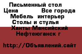 Письменный стол ! › Цена ­ 3 000 - Все города Мебель, интерьер » Столы и стулья   . Ханты-Мансийский,Нефтеюганск г.